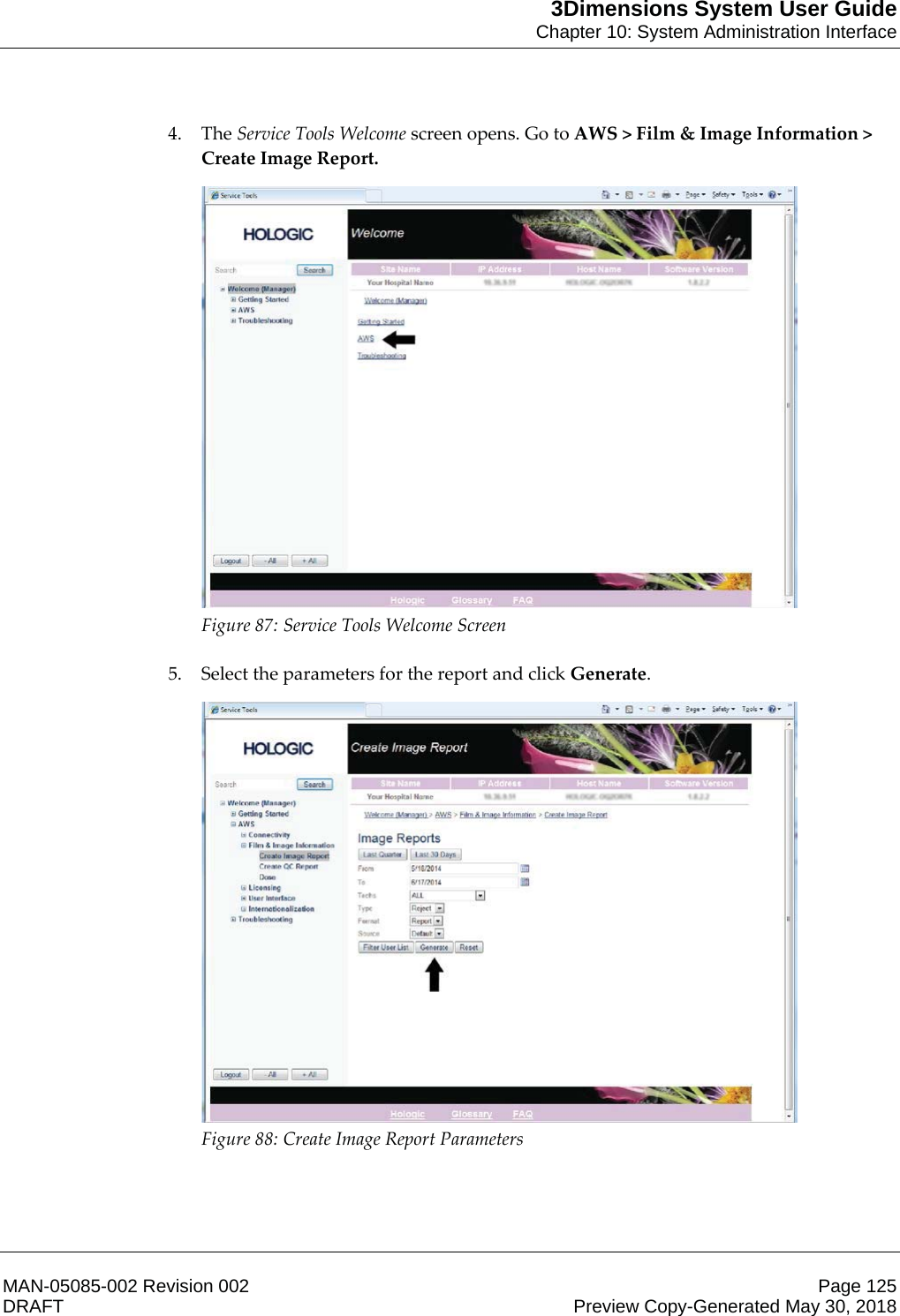 3Dimensions System User GuideChapter 10: System Administration InterfaceMAN-05085-002 Revision 002 Page 125DRAFT Preview Copy-Generated May 30, 20184. The Service Tools Welcome screen opens. Go to AWS &gt; Film &amp; Image Information &gt; Create Image Report.  Figure 87: Service Tools Welcome Screen    5. Select the parameters for the report and click Generate.  Figure 88: Create Image Report Parameters    