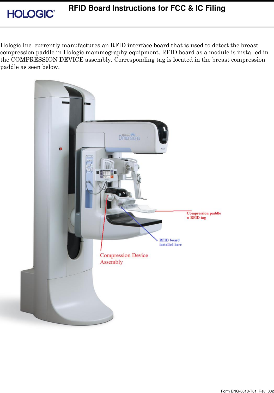  RFID Board Instructions for FCC &amp; IC Filing    Form ENG-0013-T01, Rev. 002  Hologic Inc. currently manufactures an RFID interface board that is used to detect the breast compression paddle in Hologic mammography equipment. RFID board as a module is installed in the COMPRESSION DEVICE assembly. Corresponding tag is located in the breast compression paddle as seen below.  