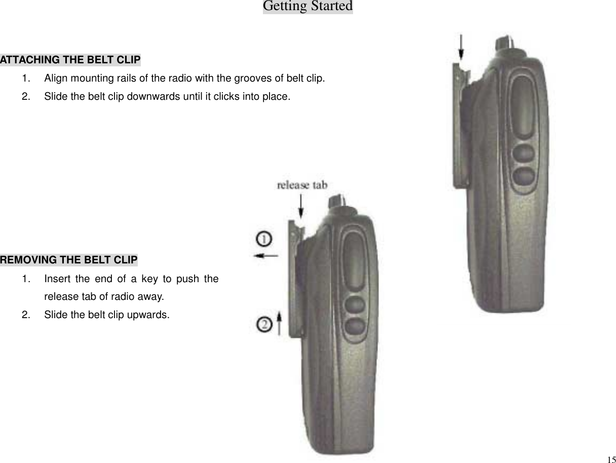 Getting Started15ATTACHING THE BELT CLIP1.  Align mounting rails of the radio with the grooves of belt clip.2.  Slide the belt clip downwards until it clicks into place.REMOVING THE BELT CLIP1.  Insert the end of a key to push therelease tab of radio away.2.  Slide the belt clip upwards.