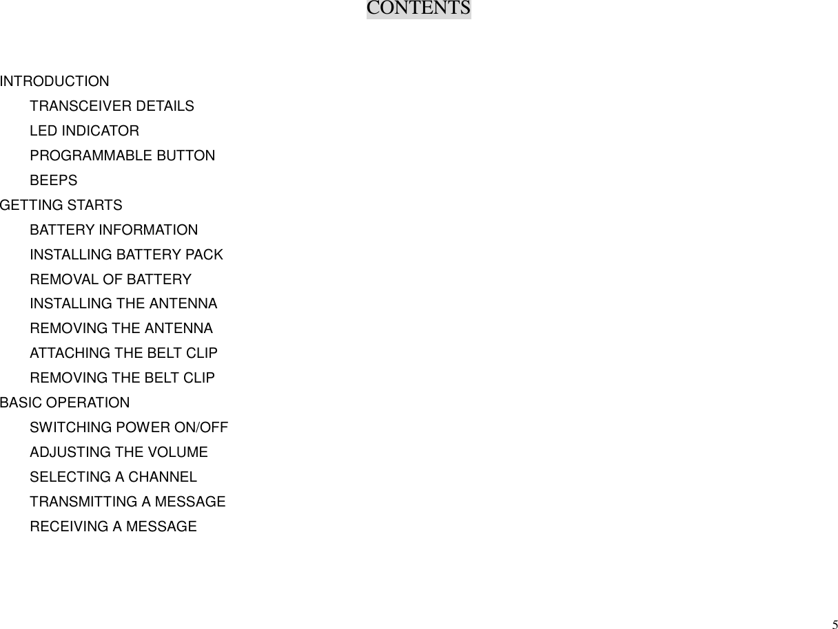 CONTENTS5INTRODUCTIONTRANSCEIVER DETAILSLED INDICATORPROGRAMMABLE BUTTONBEEPSGETTING STARTSBATTERY INFORMATIONINSTALLING BATTERY PACKREMOVAL OF BATTERYINSTALLING THE ANTENNAREMOVING THE ANTENNAATTACHING THE BELT CLIPREMOVING THE BELT CLIPBASIC OPERATIONSWITCHING POWER ON/OFFADJUSTING THE VOLUMESELECTING A CHANNELTRANSMITTING A MESSAGERECEIVING A MESSAGE