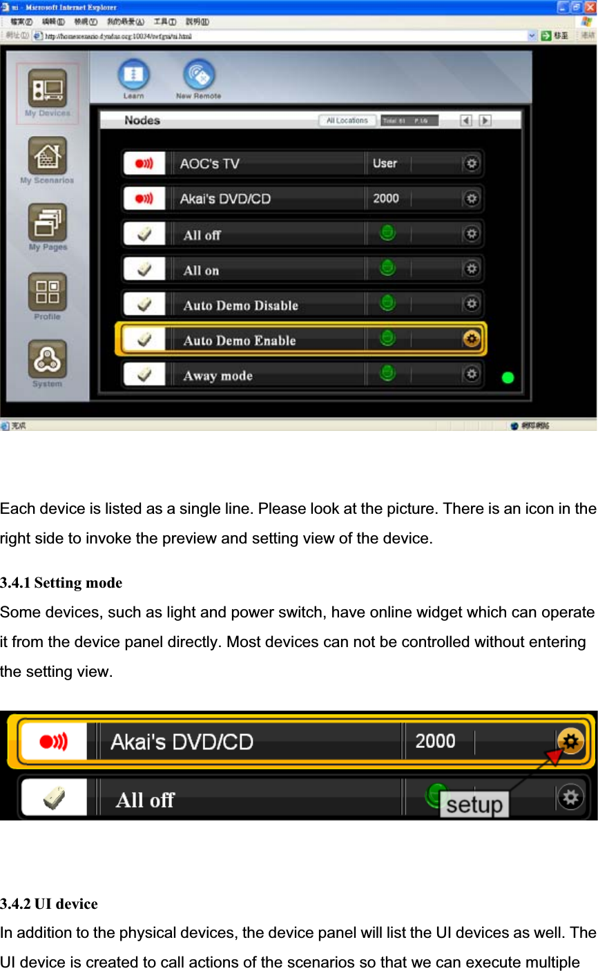Each device is listed as a single line. Please look at the picture. There is an icon in theright side to invoke the preview and setting view of the device. 3.4.1 Setting modeSome devices, such as light and power switch, have online widget which can operateit from the device panel directly. Most devices can not be controlled without entering the setting view. 3.4.2 UI deviceIn addition to the physical devices, the device panel will list the UI devices as well. TheUI device is created to call actions of the scenarios so that we can execute multiple 