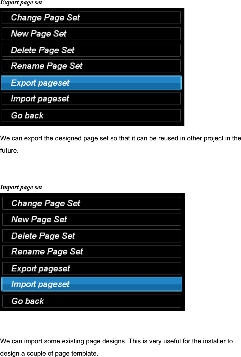 Export page set We can export the designed page set so that it can be reused in other project in the future.Import page set We can import some existing page designs. This is very useful for the installer to design a couple of page template. 