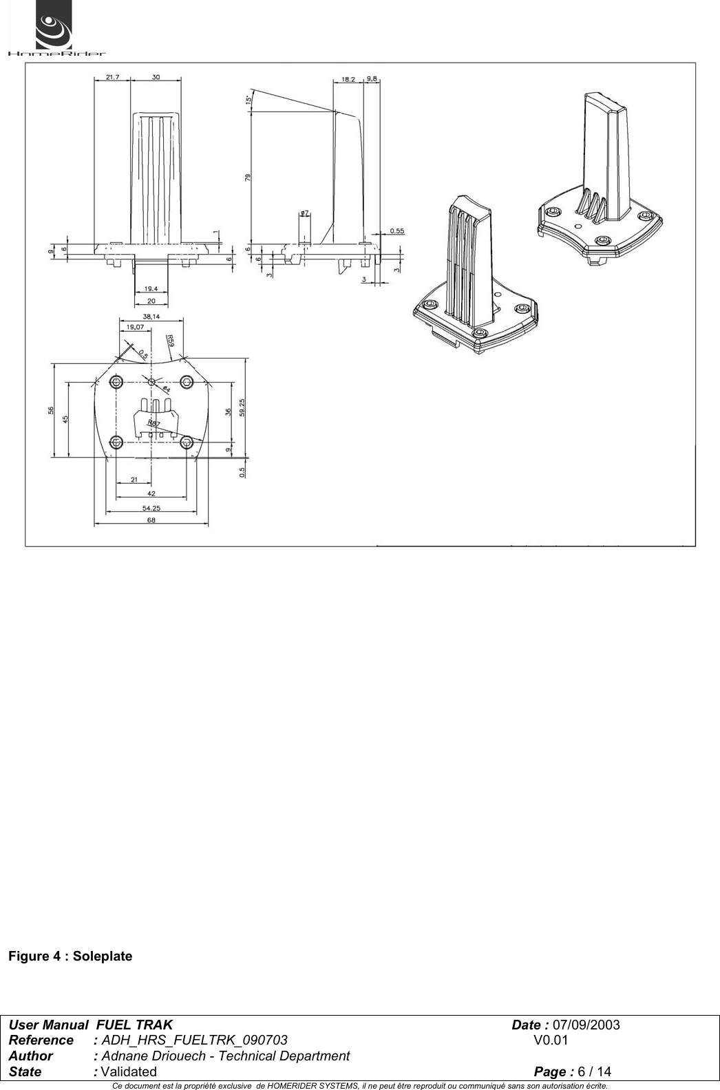   User Manual  FUEL TRAK      Date : 07/09/2003  Reference : ADH_HRS_FUELTRK_090703      V0.01 Author : Adnane Driouech - Technical Department State : Validated    Page : 6 / 14 Ce document est la propriété exclusive  de HOMERIDER SYSTEMS, il ne peut être reproduit ou communiqué sans son autorisation écrite.                            Figure 4 : Soleplate   