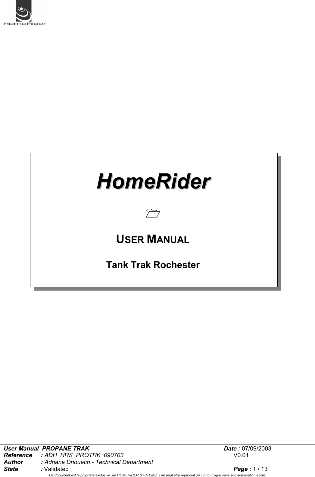   User Manual  PROPANE TRAK      Date : 07/09/2003  Reference : ADH_HRS_PROTRK_090703      V0.01 Author : Adnane Driouech - Technical Department State : Validated    Page : 1 / 13 Ce document est la propriété exclusive  de HOMERIDER SYSTEMS, il ne peut être reproduit ou communiqué sans son autorisation écrite.                                  HHoommeeRRiiddeerr    USER MANUAL  Tank Trak Rochester  