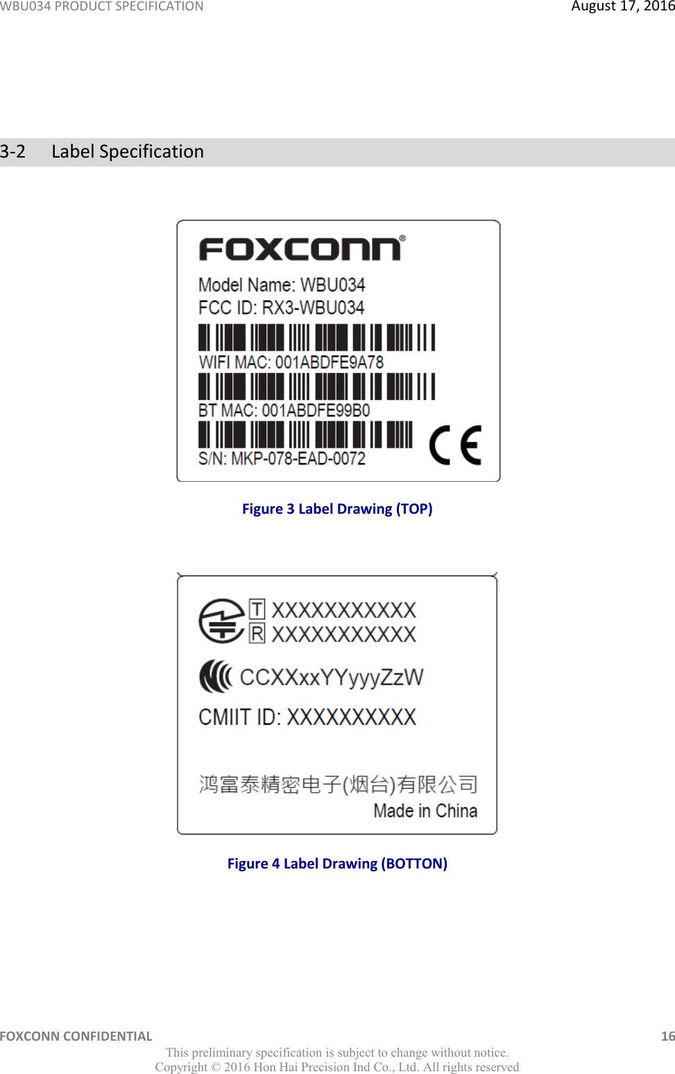 WBU034 PRODUCT SPECIFICATION  August 17, 2016 FOXCONN CONFIDENTIAL    16 This preliminary specification is subject to change without notice. Copyright ©  2016 Hon Hai Precision Ind Co., Ltd. All rights reserved   3-2   Label Specification    Figure 3 Label Drawing (TOP)   Figure 4 Label Drawing (BOTTON)    