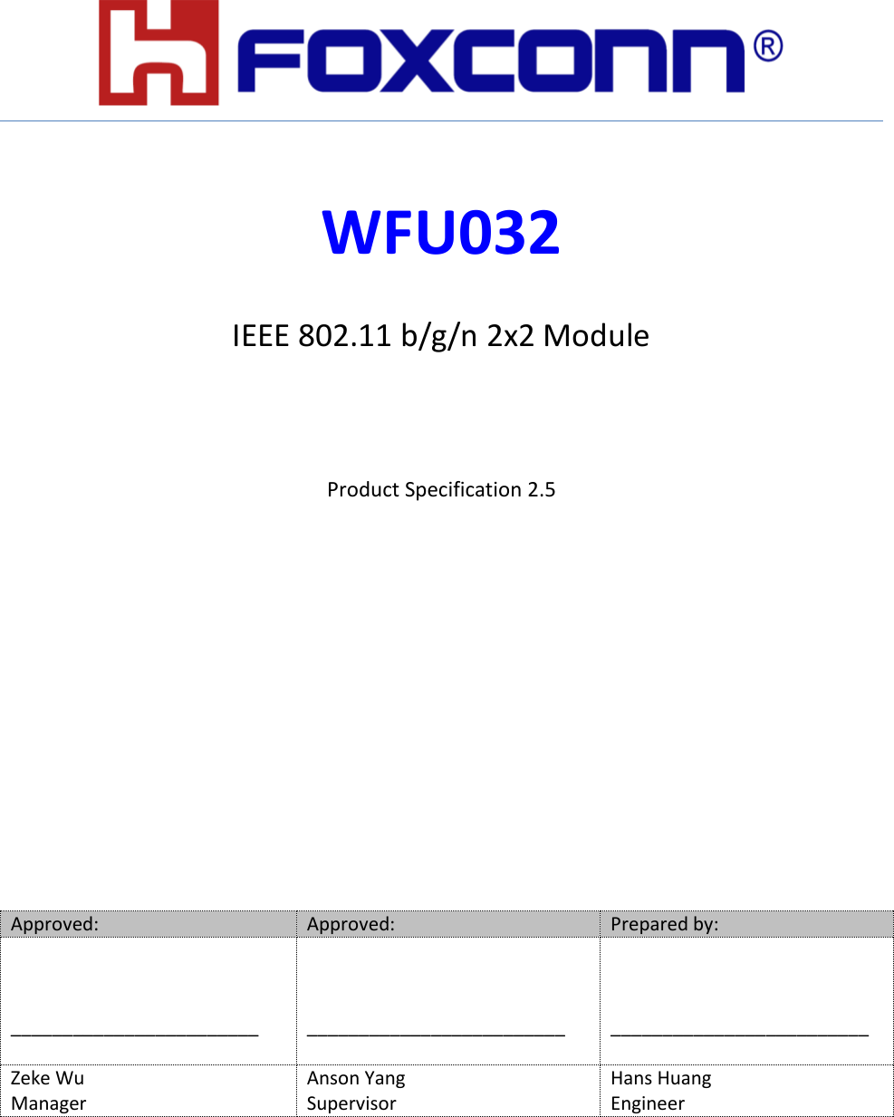           WFU032  IEEE 802.11 b/g/n 2x2 Module   Product Specification 2.5         Approved: Approved: Prepared by:    ________________________     _________________________    _________________________ Zeke Wu Anson Yang Hans Huang Manager Supervisor Engineer  