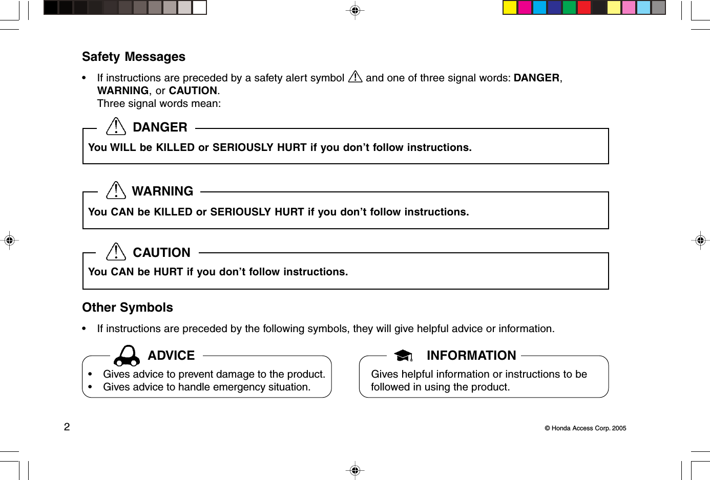 2© Honda Access Corp. 2005Safety Messages• If instructions are preceded by a safety alert symbol   and one of three signal words: DANGER,WARNING, or CAUTION.Three signal words mean:Other Symbols• If instructions are preceded by the following symbols, they will give helpful advice or information.  DANGER  WARNING  CAUTIONADVICE INFORMATIONGives helpful information or instructions to befollowed in using the product.• Gives advice to prevent damage to the product.• Gives advice to handle emergency situation.You WILL be KILLED or SERIOUSLY HURT if you don’t follow instructions.You CAN be KILLED or SERIOUSLY HURT if you don’t follow instructions.You CAN be HURT if you don’t follow instructions.