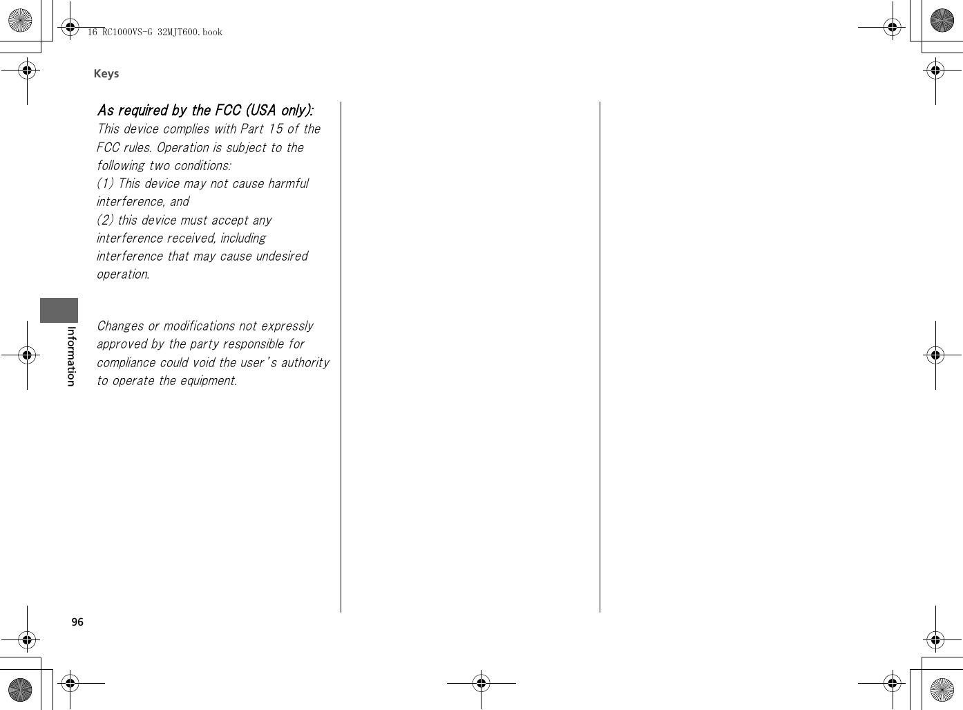 Keys96Information16 RC1000VS-G 32MJT600.book As required by the FCC (USA only):This device complies with Part 15 of the FCC rules. Operation is subject to the following two conditions: (1) This device may not cause harmful interference, and (2) this device must accept any interference received, including interference that may cause undesired operation.Changes or modifications not expressly approved by the party responsible for compliance could void the user’s authority to operate the equipment.