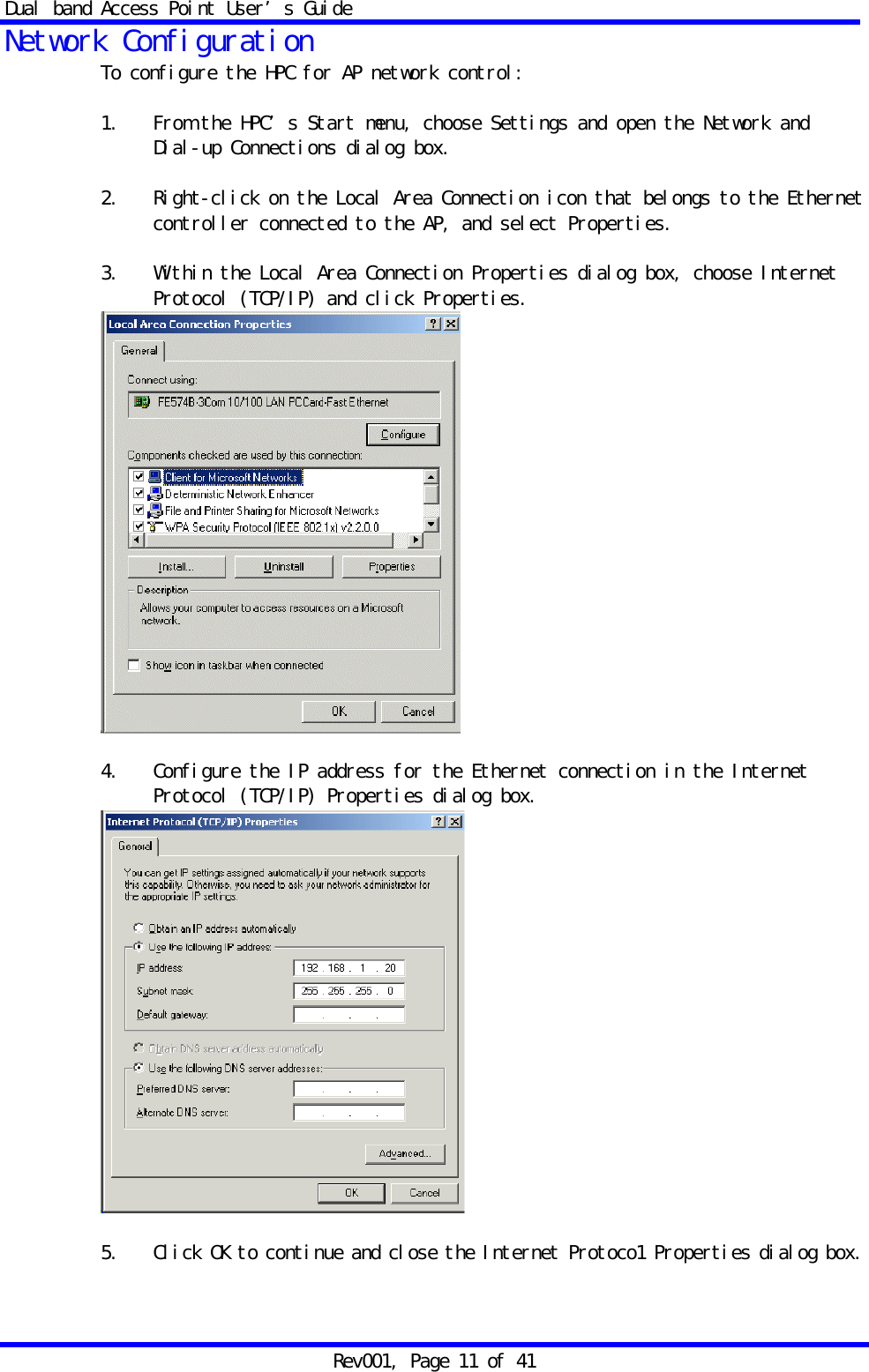 Dual band Access Point User&rsquo;s Guide Rev001, Page 11 of 41 Network Configuration To configure the HPC for AP network control:  1.  From the HPC&rsquo;s Start menu, choose Settings and open the Network and    Dial-up Connections dialog box.  2.  Right-click on the Local Area Connection icon that belongs to the Ethernet controller connected to the AP, and select Properties.  3.  Within the Local Area Connection Properties dialog box, choose Internet Protocol (TCP/IP) and click Properties.   4.  Configure the IP address for the Ethernet connection in the Internet    Protocol (TCP/IP) Properties dialog box.   5.  Click OK to continue and close the Internet Protoco1 Properties dialog box. 