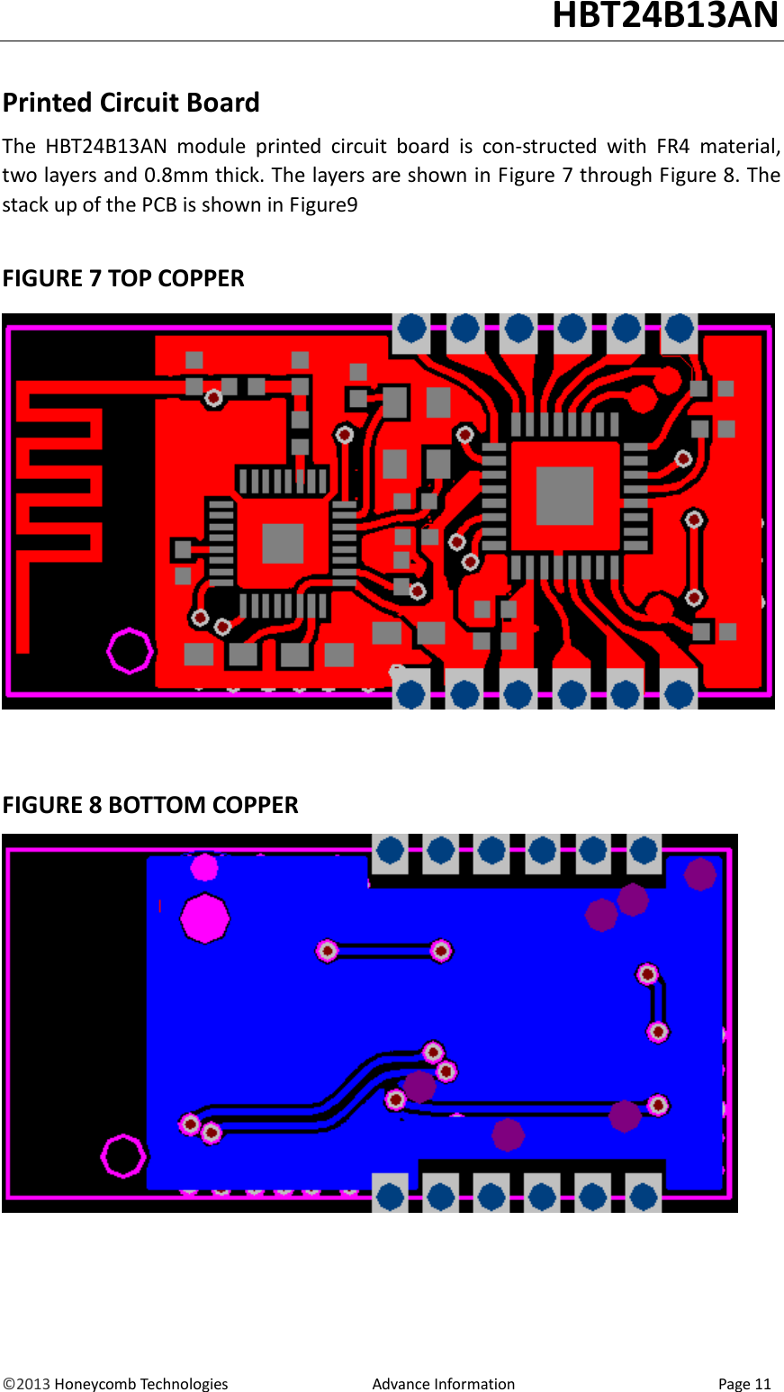                                                                                                                                   HBT24B13AN &copy;2013 Honeycomb Technologies                                  Advance Information                                                Page 11  Printed Circuit Board The  HBT24B13AN module  printed  circuit  board  is  con-structed  with  FR4  material, two layers and 0.8mm thick. The layers are shown in Figure 7 through Figure 8. The stack up of the PCB is shown in Figure9  FIGURE 7 TOP COPPER    FIGURE 8 BOTTOM COPPER   
