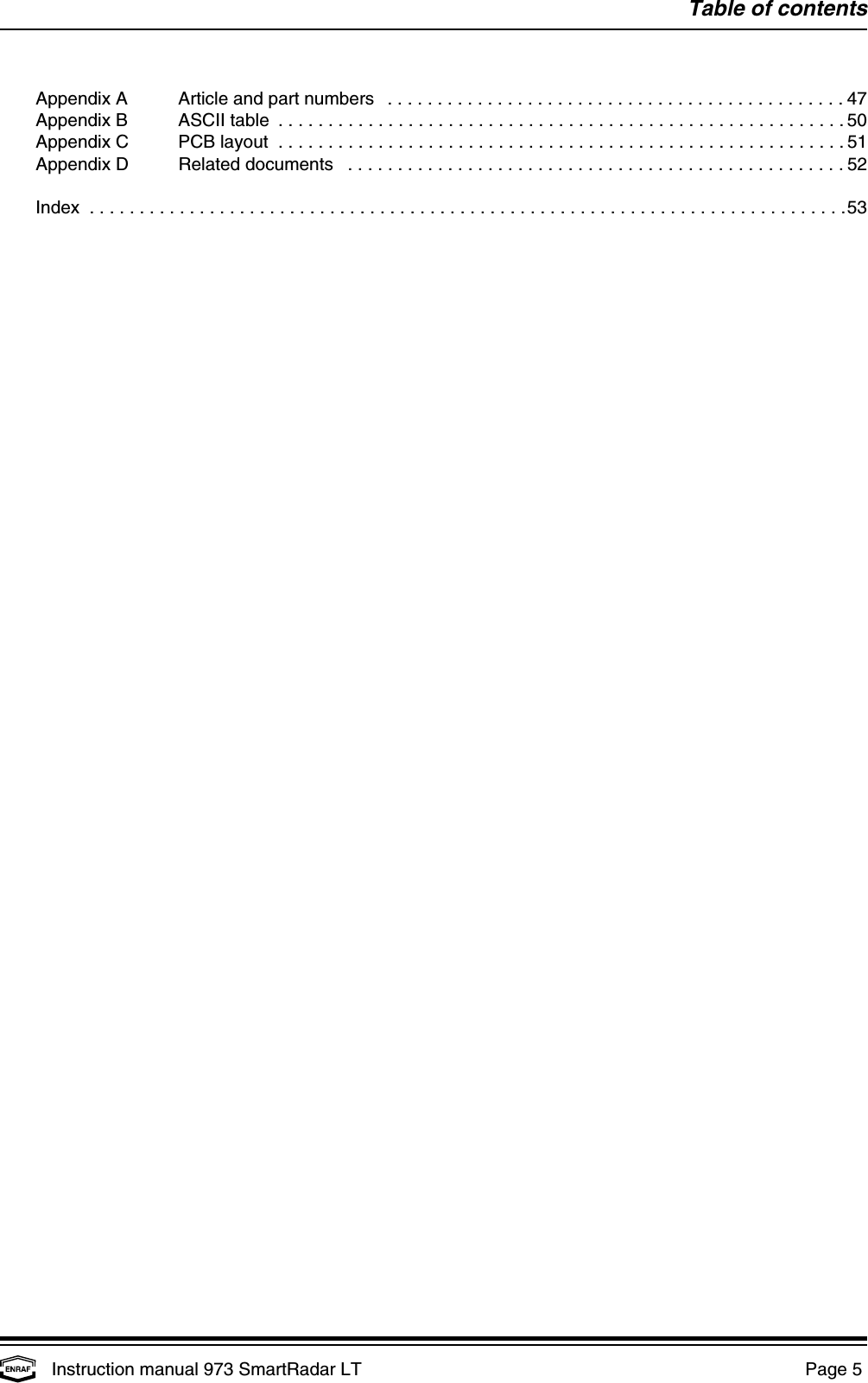 Table of contentsInstruction manual 973 SmartRadar LT  Page 5 Appendix A   Article and part numbers ..............................................47Appendix B   ASCII table .........................................................50Appendix C   PCB layout .........................................................51Appendix D   Related documents ..................................................52Index ............................................................................53