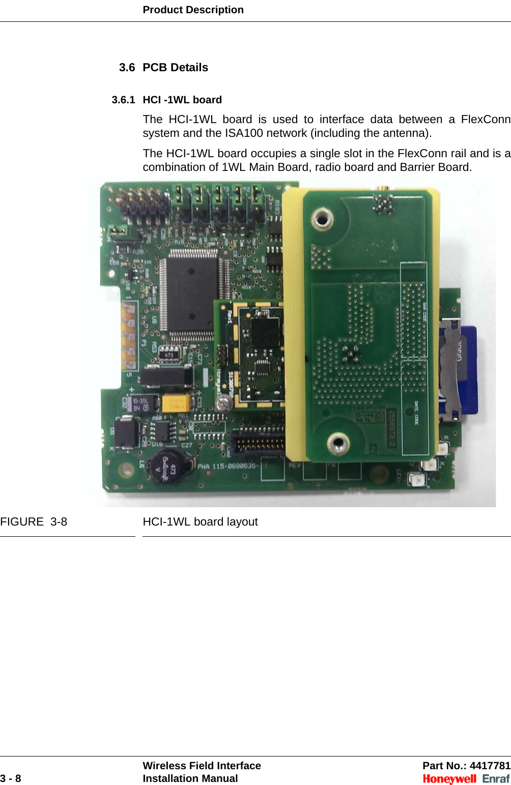 Product DescriptionWireless Field Interface Part No.: 44177813 - 8 Installation Manual3.6 PCB Details3.6.1 HCI -1WL boardThe HCI-1WL board is used to interface data between a FlexConn system and the ISA100 network (including the antenna).The HCI-1WL board occupies a single slot in the FlexConn rail and is a combination of 1WL Main Board, radio board and Barrier Board.FIGURE  3-8 HCI-1WL board layout