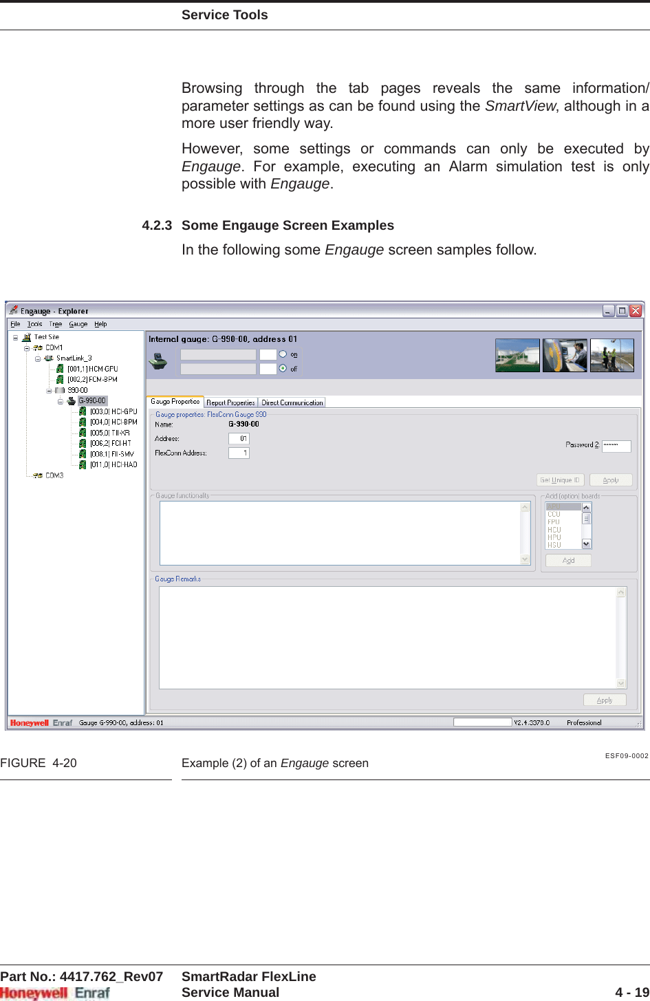 Service ToolsPart No.: 4417.762_Rev07 SmartRadar FlexLineService Manual 4 - 19Browsing through the tab pages reveals the same information/ parameter settings as can be found using the SmartView, although in a more user friendly way.However, some settings or commands can only be executed by Engauge. For example, executing an Alarm simulation test is only possible with Engauge.4.2.3 Some Engauge Screen ExamplesIn the following some Engauge screen samples follow.ESF09-0002FIGURE  4-20 Example (2) of an Engauge screen