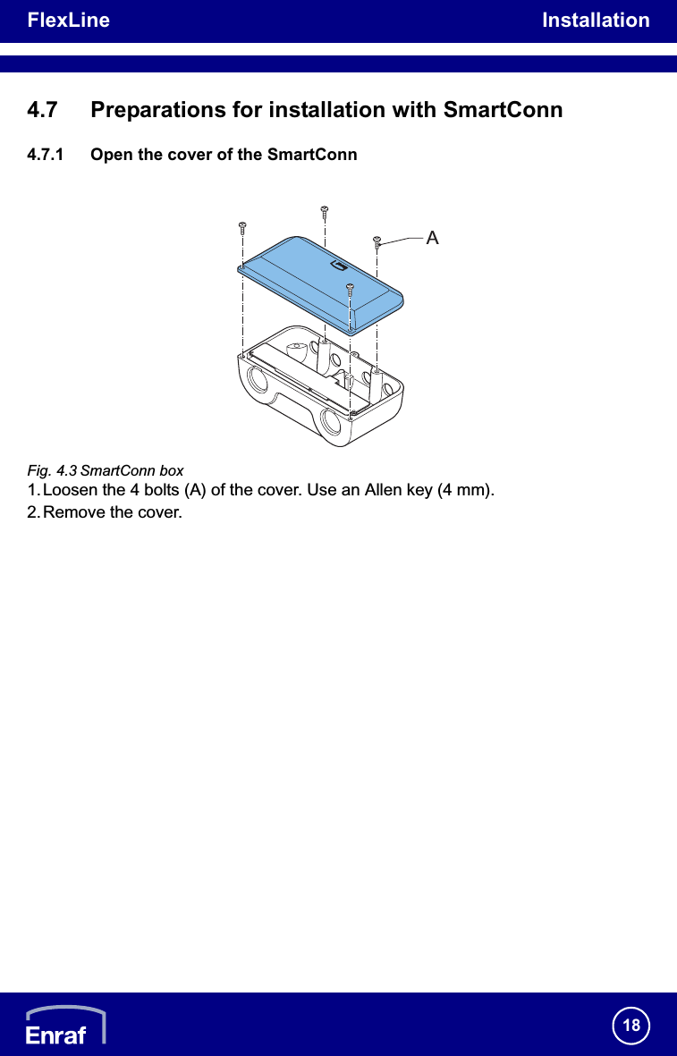 FlexLine Installation184.7 Preparations for installation with SmartConn4.7.1 Open the cover of the SmartConnFig. 4.3 SmartConn box 1.Loosen the 4 bolts (A) of the cover. Use an Allen key (4 mm).2.Remove the cover.A