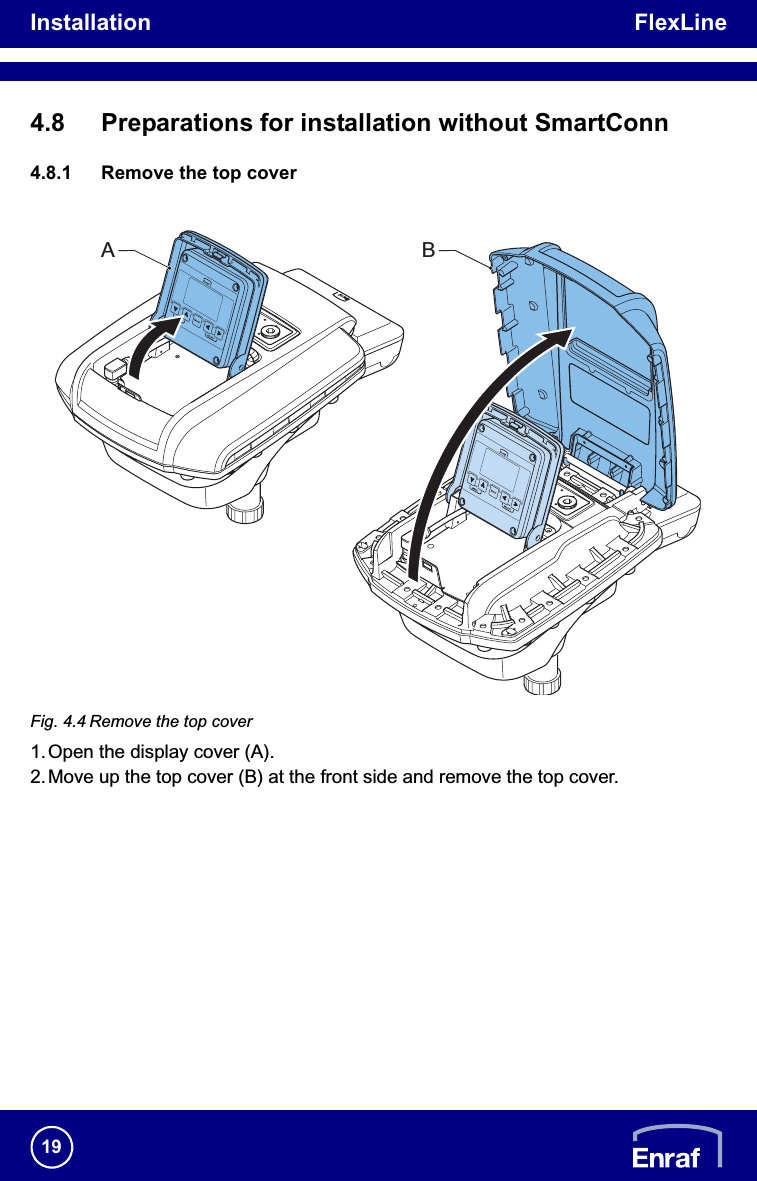 Installation FlexLine194.8 Preparations for installation without SmartConn4.8.1 Remove the top coverFig. 4.4 Remove the top cover1.Open the display cover (A).2.Move up the top cover (B) at the front side and remove the top cover.BA