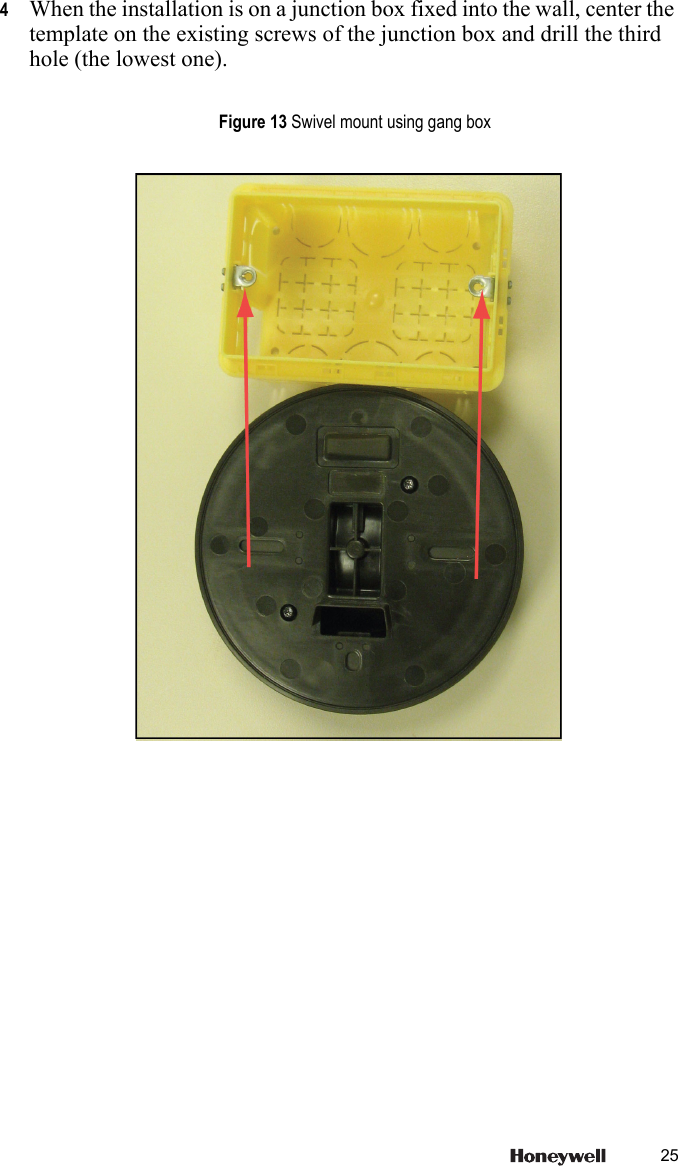 254When the installation is on a junction box fixed into the wall, center the template on the existing screws of the junction box and drill the third hole (the lowest one).Figure 13 Swivel mount using gang box