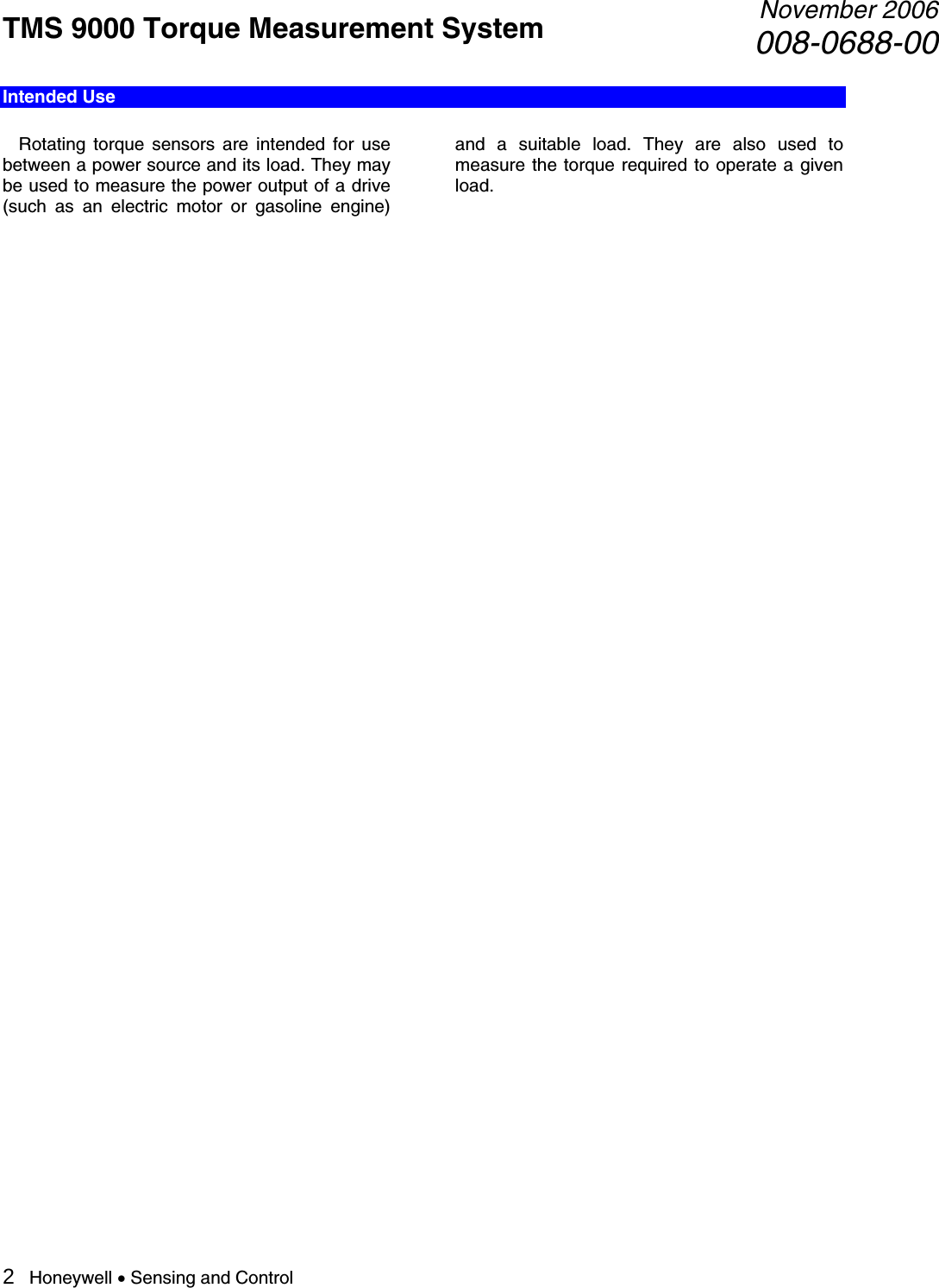 TMS 9000 Torque Measurement System  November 2006008-0688-00 2   Honeywell • Sensing and Control Intended Use    Rotating torque sensors are intended for use between a power source and its load. They may be used to measure the power output of a drive (such as an electric motor or gasoline engine) and a suitable load. They are also used to measure the torque required to operate a given load.                                          