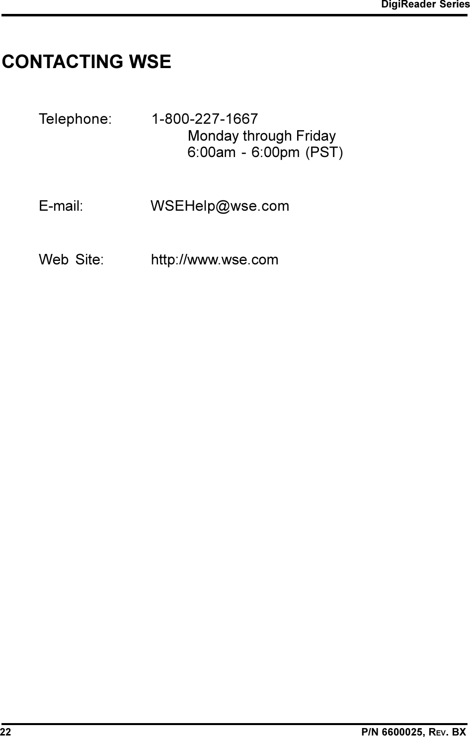 DigiReader Series22                                                                                                                P/N 6600025, REV. BXCONTACTING WSETelephone: 1-800-227-1667Monday through Friday6:00am - 6:00pm (PST)E-mail: WSEHelp@wse.comWeb Site: http://www.wse.com