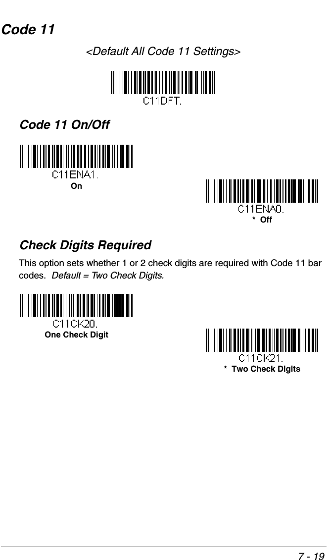 7 - 19Code 11&lt;Default All Code 11 Settings&gt;Code 11 On/OffCheck Digits RequiredThis option sets whether 1 or 2 check digits are required with Code 11 bar codes.  Default = Two Check Digits.On*  OffOne Check Digit*  Two Check Digits