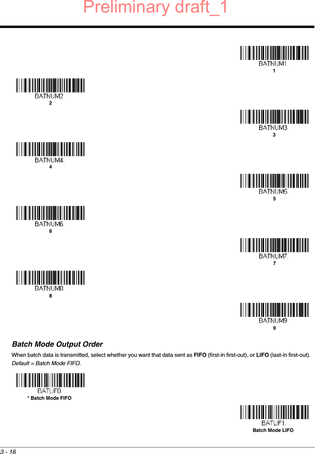 3 - 16Batch Mode Output OrderWhen batch data is transmitted, select whether you want that data sent as FIFO (first-in first-out), or LIFO (last-in first-out).  Default = Batch Mode FIFO.123456789* Batch Mode FIFOBatch Mode LIFOPreliminary draft_1