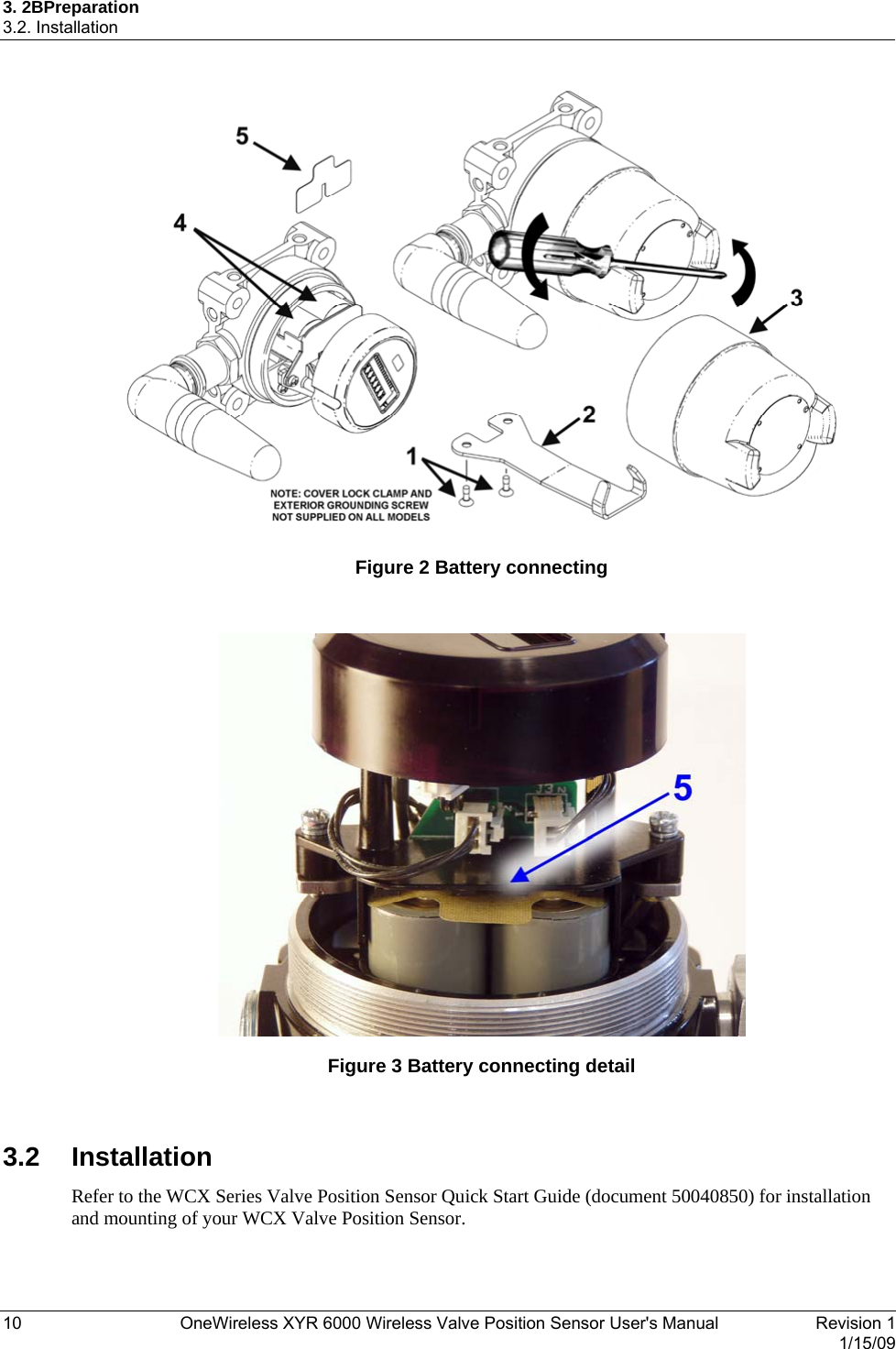 3. 2BPreparation 3.2. Installation   Figure 2 Battery connecting   Figure 3 Battery connecting detail  3.2 Installation Refer to the WCX Series Valve Position Sensor Quick Start Guide (document 50040850) for installation and mounting of your WCX Valve Position Sensor. 10  OneWireless XYR 6000 Wireless Valve Position Sensor User&apos;s Manual   Revision 1   1/15/09 