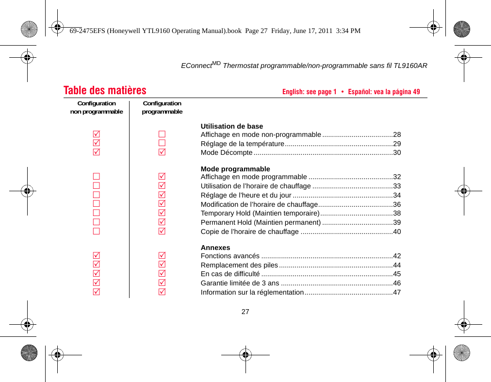 EConnectMD Thermostat programmable/non-programmable sans fil TL9160AR27Table des matières English: see page 1  •  Español: vea la página 49Configuration non programmable Configuration programmableUtilisation de baseAffichage en mode non-programmable....................................28Réglage de la température.......................................................29Mode Décompte.......................................................................30Mode programmableAffichage en mode programmable ...........................................32Utilisation de l’horaire de chauffage .........................................33Réglage de l’heure et du jour ...................................................34Modification de l’horaire de chauffage......................................36Temporary Hold (Maintien temporaire).....................................38Permanent Hold (Maintien permanent) ....................................39Copie de l’horaire de chauffage ...............................................40AnnexesFonctions avancés ...................................................................42Remplacement des piles ..........................................................44En cas de difficulté ...................................................................45Garantie limitée de 3 ans .........................................................46Information sur la réglementation.............................................4769-2475EFS (Honeywell YTL9160 Operating Manual).book  Page 27  Friday, June 17, 2011  3:34 PM
