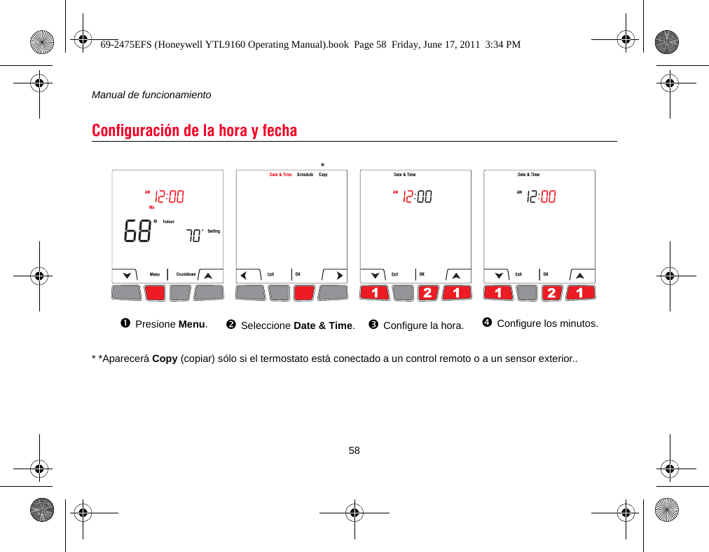 Manual de funcionamiento58* *Aparecerá Copy (copiar) sólo si el termostato está conectado a un control remoto o a un sensor exterior..Configuración de la hora y fechaPresione Menu.Seleccione Date &amp; Time.Configure la hora. Configure los minutos.*69-2475EFS (Honeywell YTL9160 Operating Manual).book  Page 58  Friday, June 17, 2011  3:34 PM