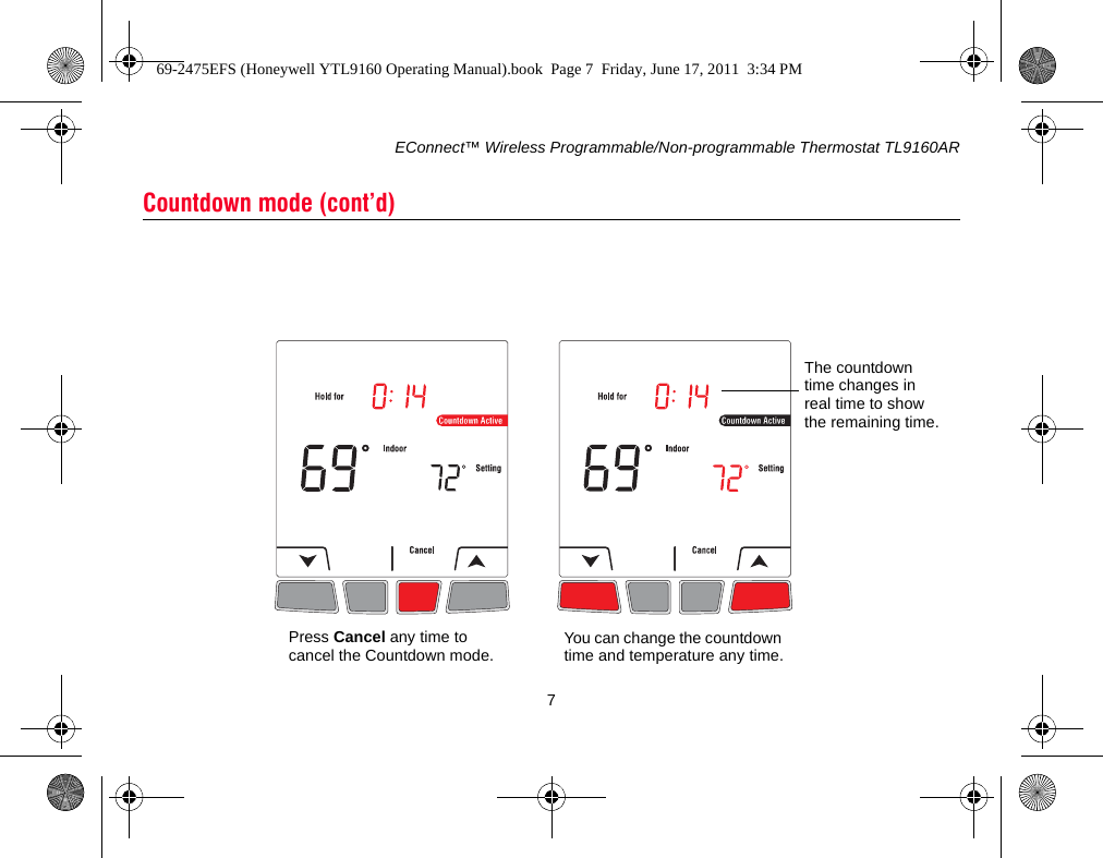 EConnect™ Wireless Programmable/Non-programmable Thermostat TL9160AR7Countdown mode (cont’d)The countdown time changes in real time to show the remaining time.You can change the countdown time and temperature any time.Press Cancel any time to cancel the Countdown mode.69-2475EFS (Honeywell YTL9160 Operating Manual).book  Page 7  Friday, June 17, 2011  3:34 PM