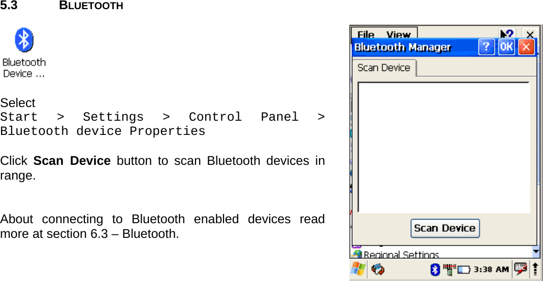User manual  O5100 © All rights reserved. HONEYWELL     25  5.3 BLUETOOTH    Select  Start &gt; Settings &gt; Control Panel &gt; Bluetooth device Properties  Click  Scan Device button to scan Bluetooth devices in range.   About connecting to Bluetooth enabled devices read more at section 6.3 – Bluetooth.     