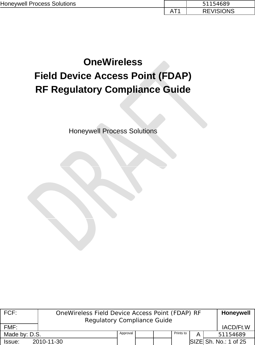 Honeywell Process Solutions              51154689   AT1           REVISIONS  FCF:  OneWireless Field Device Access Point (FDAP) RF Regulatory Compliance Guide Honeywell FMF:               IACD/Ft.W Made by: D.S.   Approval   Prints to     A           51154689 Issue:        2010-11-30          SIZE  Sh. No.: 1 of 25      OneWireless  Field Device Access Point (FDAP)   RF Regulatory Compliance Guide       Honeywell Process Solutions    