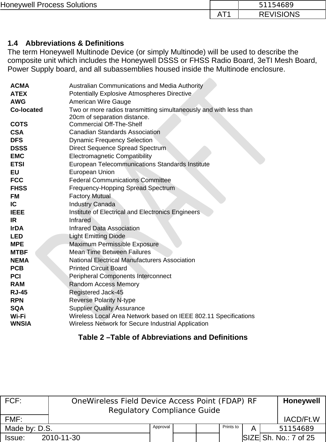 Honeywell Process Solutions              51154689   AT1           REVISIONS  FCF:  OneWireless Field Device Access Point (FDAP) RF Regulatory Compliance Guide Honeywell FMF:               IACD/Ft.W Made by: D.S.   Approval   Prints to     A           51154689 Issue:        2010-11-30          SIZE  Sh. No.: 7 of 25   1.4  Abbreviations &amp; Definitions The term Honeywell Multinode Device (or simply Multinode) will be used to describe the composite unit which includes the Honeywell DSSS or FHSS Radio Board, 3eTI Mesh Board, Power Supply board, and all subassemblies housed inside the Multinode enclosure.   ACMA  Australian Communications and Media Authority ATEX  Potentially Explosive Atmospheres Directive AWG  American Wire Gauge Co-located  Two or more radios transmitting simultaneously and with less than 20cm of separation distance.  COTS  Commercial Off-The-Shelf CSA  Canadian Standards Association  DFS  Dynamic Frequency Selection DSSS  Direct Sequence Spread Spectrum  EMC  Electromagnetic Compatibility  ETSI  European Telecommunications Standards Institute EU  European Union FCC  Federal Communications Committee FHSS  Frequency-Hopping Spread Spectrum FM  Factory Mutual IC  Industry Canada IEEE  Institute of Electrical and Electronics Engineers IR  Infrared IrDA  Infrared Data Association LED   Light Emitting Diode MPE  Maximum Permissible Exposure MTBF  Mean Time Between Failures NEMA  National Electrical Manufacturers Association PCB  Printed Circuit Board PCI  Peripheral Components Interconnect RAM  Random Access Memory RJ-45  Registered Jack-45 RPN  Reverse Polarity N-type SQA  Supplier Quality Assurance Wi-Fi  Wireless Local Area Network based on IEEE 802.11 Specifications WNSIA  Wireless Network for Secure Industrial Application Table 2 –Table of Abbreviations and Definitions 