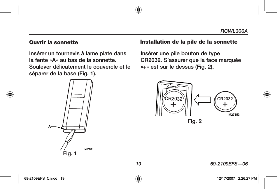 RCWL300A19 69-2109EFS—06Ouvrir la sonnetteInsérer un tournevis à lame plate dans la fente «A» au bas de la sonnette. Soulever délicatement le couvercle et le séparer de la base (Fig. 1).Installation de la pile de la sonnetteInsérer une pile bouton de type CR2032. S’assurer que la face marquée «+» est sur le dessus (Fig. 2).M27199AM27153CR2032+CR2032+Fig. 1Fig. 269-2109EFS_C.indd   19 12/17/2007   2:26:27 PM