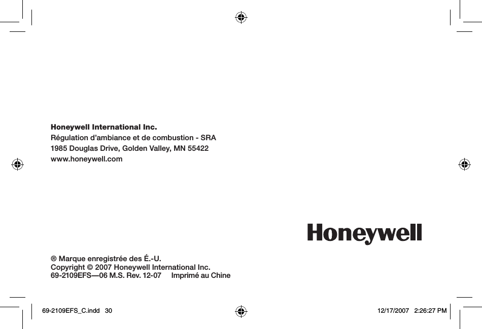 ® Marque enregistrée des É.-U.Copyright © 2007 Honeywell International Inc.69-2109EFS—06 M.S. Rev. 12-07     Imprimé au ChineHoneywell International Inc.Régulation d’ambiance et de combustion - SRA1985 Douglas Drive, Golden Valley, MN 55422www.honeywell.com69-2109EFS_C.indd   30 12/17/2007   2:26:27 PM