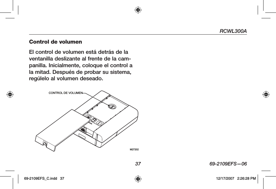 RCWL300A37 69-2109EFS—06Control de volumenEl control de volumen está detrás de la ventanilla deslizante al frente de la cam-panilla. Inicialmente, coloque el control a la mitad. Después de probar su sistema, regúlelo al volumen deseado.M27202CONTROL DE VOLUMEN69-2109EFS_C.indd   37 12/17/2007   2:26:28 PM