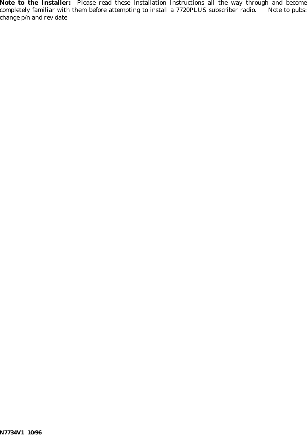 N7734V1  10/96Note to the Installer:  Please read these Installation Instructions all the way through and becomecompletely familiar with them before attempting to install a 7720PLUS subscriber radio.     Note to pubs:change p/n and rev date