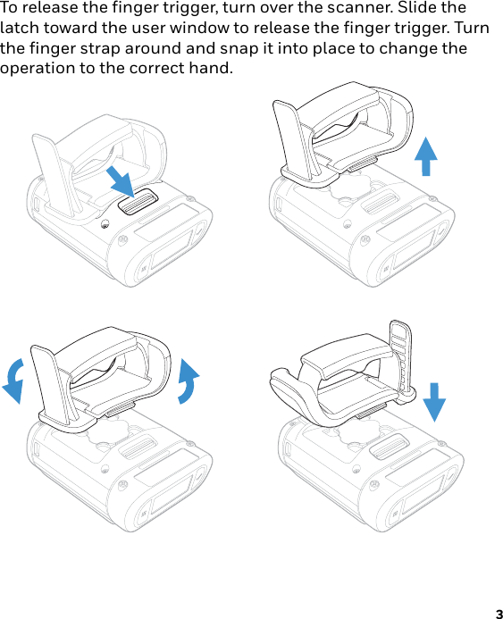 3Right or Left Handed OperationTo release the finger trigger, turn over the scanner. Slide the latch toward the user window to release the finger trigger. Turn the finger strap around and snap it into place to change the operation to the correct hand.