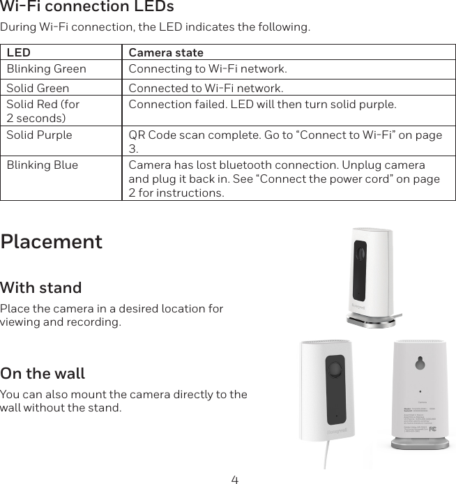 4Wi-Fi connection LEDsDuring WiFi connection, the LED indicates the following.LED Camera stateBlinking Green Connecting to WiFi network.Solid Green Connected to WiFi network.Solid Red (for 2 seconds)Connection failed. LED will then turn solid purple.Solid Purple QR Code scan complete. Go to “Connect to WiFi” on page 3.Blinking Blue Camera has lost bluetooth connection. Unplug camera and plug it back in. See “Connect the power cord” on page 2 for instructions.PlacementWith standPlace the camera in a desired location for viewing and recording.On the wallYou can also mount the camera directly to the wall without the stand.