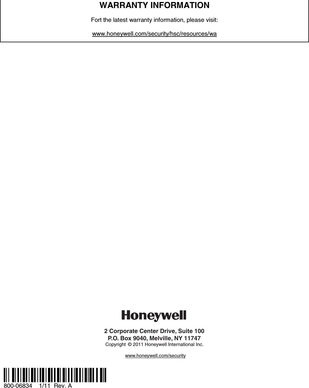       WARRANTY INFORMATION  Fort the latest warranty information, please visit:  www.honeywell.com/security/hsc/resources/wa                                  2 Corporate Center Drive, Suite 100P.O. Box 9040, Melville, NY 11747Copyright © 2011 Honeywell International Inc.www.honeywell.com/security  Ê800-06834MŠ 800-06834    1/11  Rev. A 