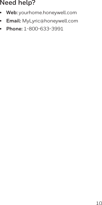 10 11Need help?&bull;Web: yourhome.honeywell.com&bull;Email: MyLyric@honeywell.com&bull;Phone: 18006333991