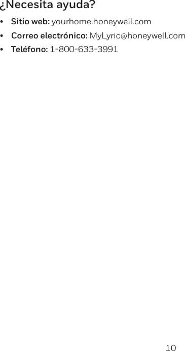 10 11&iquest;Necesita ayuda?&bull;  Sitio web: yourhome.honeywell.com&bull;  Correo electr&oacute;nico: MyLyric@honeywell.com&bull;  Tel&eacute;fono: 18006333991