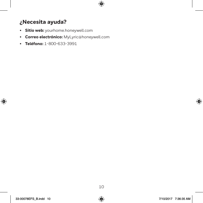 1011&iquest;Necesita ayuda?&bull;  Sitio web: yourhome.honeywell.com&bull;  Correo electr&oacute;nico: MyLyric@honeywell.com&bull;  Tel&eacute;fono: 1800633399133-00078EFS_B.indd   10 7/10/2017   7:36:35 AM