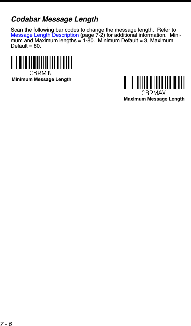 7 - 6Codabar Message LengthScan the following bar codes to change the message length.  Refer to Message Length Description (page 7-2) for additional information.  Mini-mum and Maximum lengths = 1-80.  Minimum Default = 3, Maximum Default = 80.Minimum Message LengthMaximum Message Length