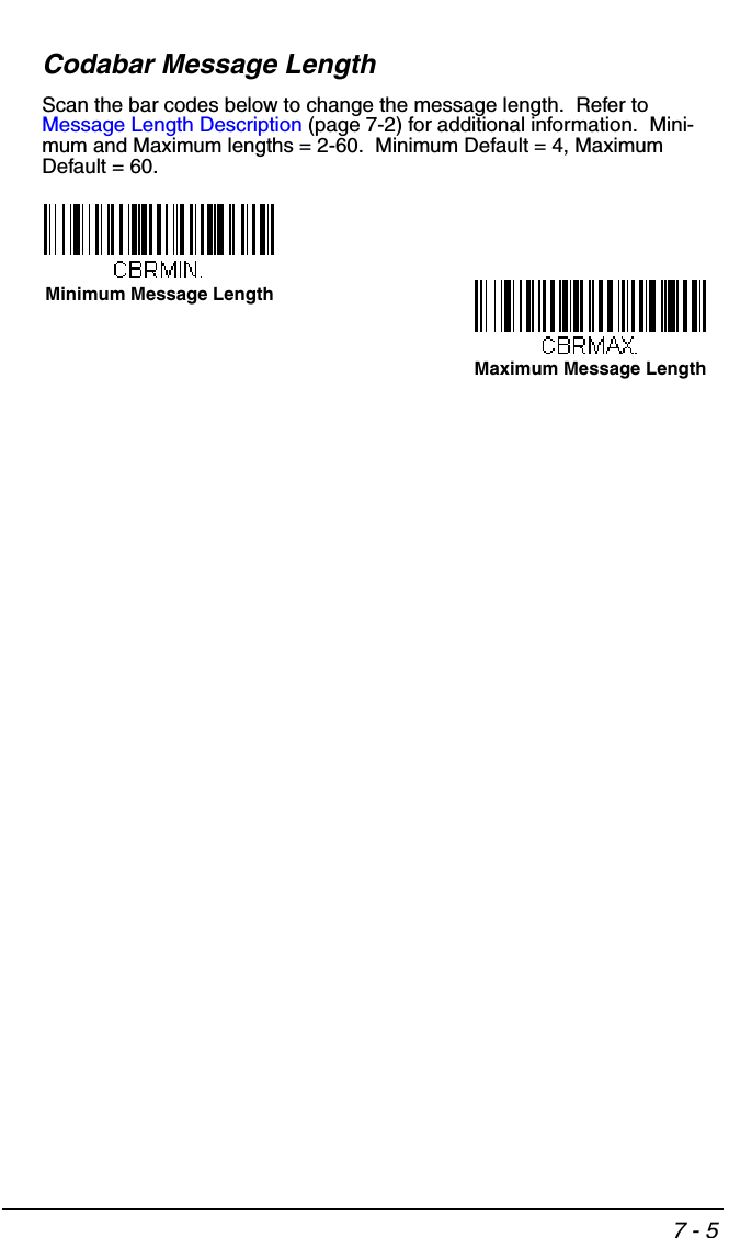 7 - 5Codabar Message LengthScan the bar codes below to change the message length.  Refer to Message Length Description (page 7-2) for additional information.  Mini-mum and Maximum lengths = 2-60.  Minimum Default = 4, Maximum Default = 60.Minimum Message LengthMaximum Message Length