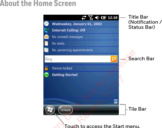 About the Home ScreenTitle Bar(Notification / Status Bar)Touch to access the Start menu.Tile BarSearch BarPreliminary Draft, Not for Release Please Review 2/1/17