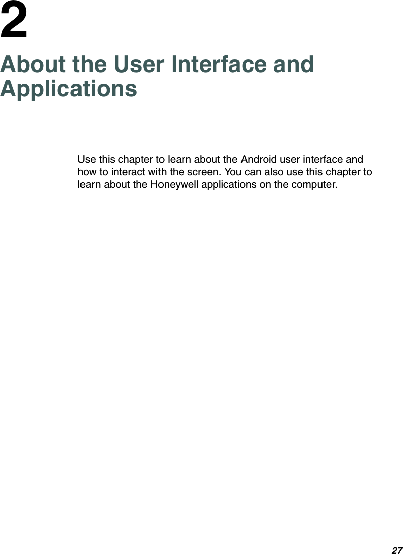 272About the User Interface and ApplicationsUse this chapter to learn about the Android user interface and how to interact with the screen. You can also use this chapter to learn about the Honeywell applications on the computer.