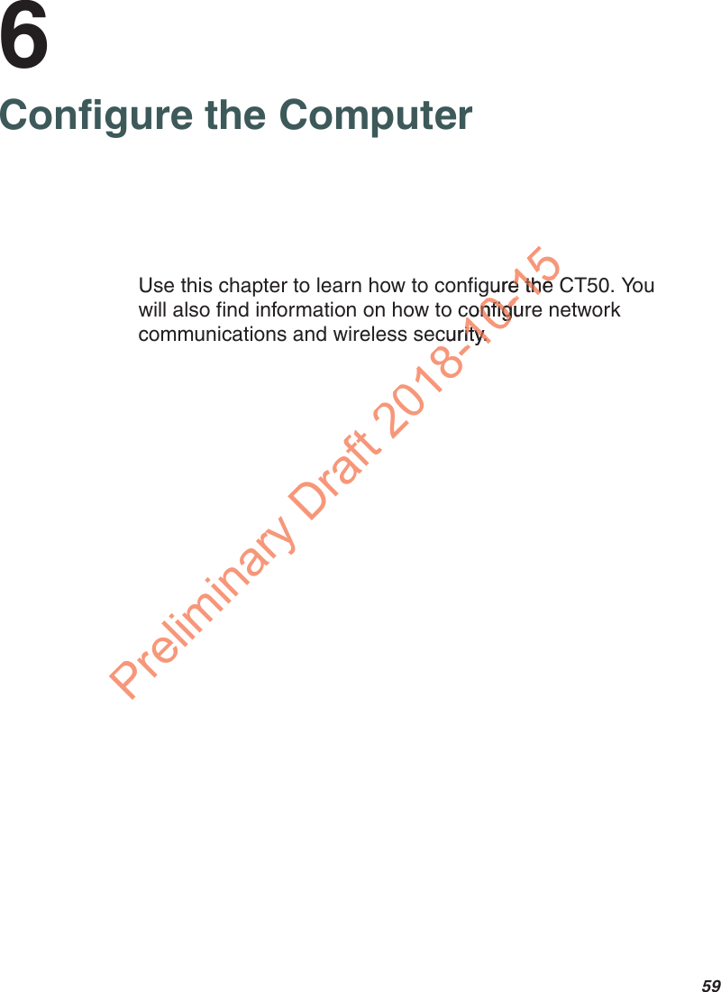 596Configure the ComputerUse this chapter to learn how to configure the CT50. You will also find information on how to configure network communications and wireless security.Preliminary Draft 2018-10-15gure the e the configurconfigucurity.ity.