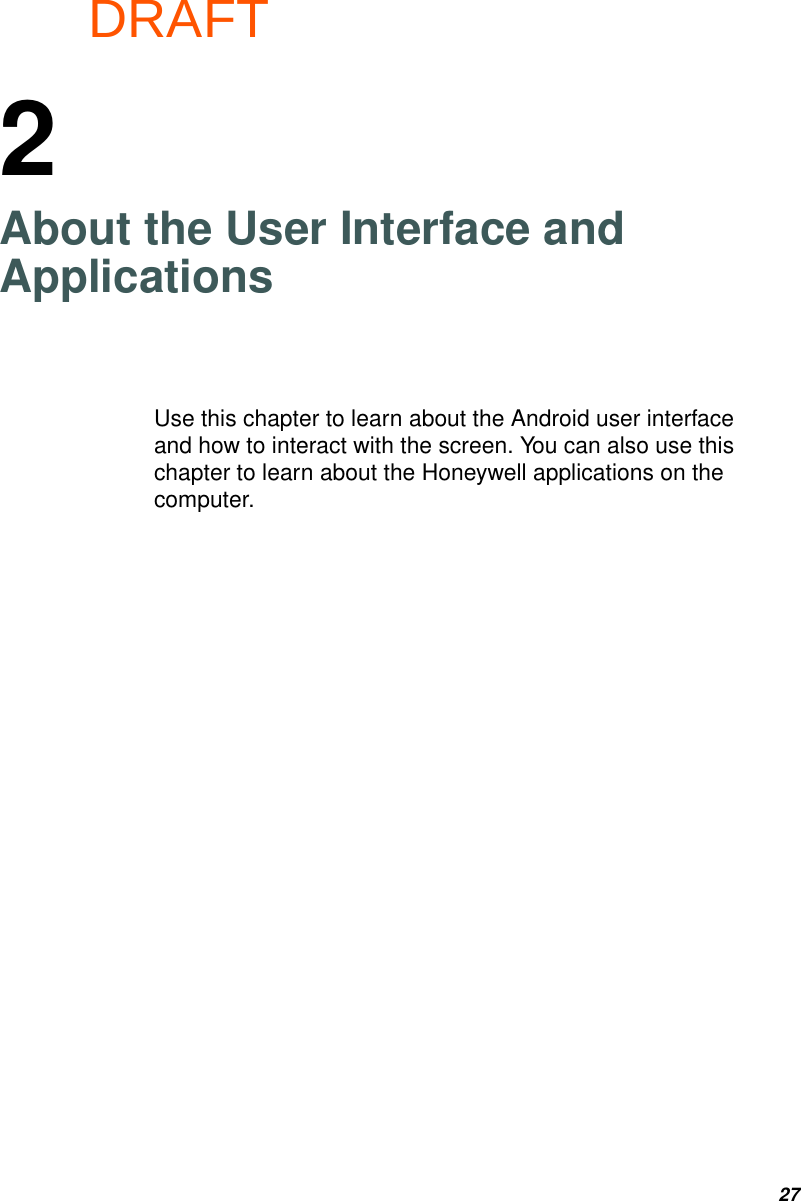 DRAFT272About the User Interface and ApplicationsUse this chapter to learn about the Android user interface and how to interact with the screen. You can also use this chapter to learn about the Honeywell applications on the computer.