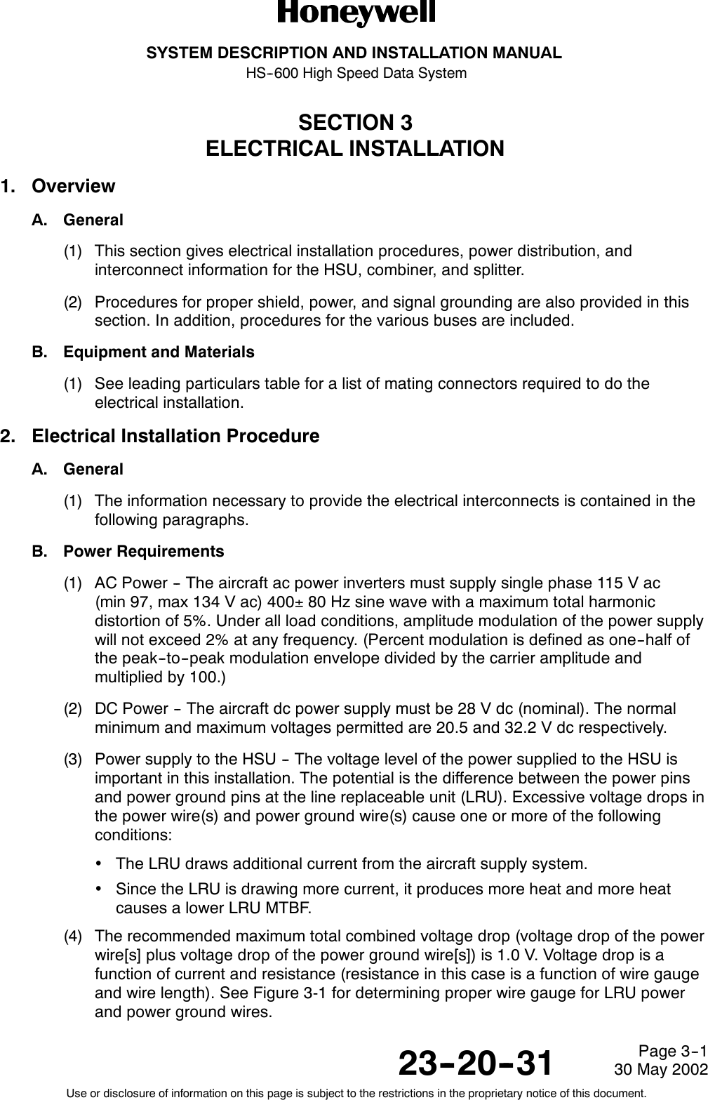 SYSTEM DESCRIPTION AND INSTALLATION MANUALHS--600 High Speed Data System23--20--3130 May 2002Use or disclosure of information on this page is subject to the restrictions in the proprietary notice of this document.Page 3--1SECTION 3ELECTRICAL INSTALLATION1. OverviewA. General(1) This section gives electrical installation procedures, power distribution, andinterconnect information for the HSU, combiner, and splitter.(2) Procedures for proper shield, power, and signal grounding are also provided in thissection. In addition, procedures for the various buses are included.B. Equipment and Materials(1) See leading particulars table for a list of mating connectors required to do theelectrical installation.2. Electrical Installation ProcedureA. General(1) The information necessary to provide the electrical interconnects is contained in thefollowing paragraphs.B. Power Requirements(1) AC Power -- The aircraft ac power inverters must supply single phase 115 V ac(min 97, max 134 V ac) 400±80 Hz sine wave with a maximum total harmonicdistortion of 5%. Under all load conditions, amplitude modulation of the power supplywill not exceed 2% at any frequency. (Percent modulation is defined as one--half ofthe peak--to--peak modulation envelope divided by the carrier amplitude andmultiplied by 100.)(2) DC Power -- The aircraft dc power supply must be 28 V dc (nominal). The normalminimum and maximum voltages permitted are 20.5 and 32.2 V dc respectively.(3) Power supply to the HSU -- The voltage level of the power supplied to the HSU isimportant in this installation. The potential is the difference between the power pinsand power ground pins at the line replaceable unit (LRU). Excessive voltage drops inthe power wire(s) and power ground wire(s) cause one or more of the followingconditions:•The LRU draws additional current from the aircraft supply system.•Since the LRU is drawing more current, it produces more heat and more heatcauses a lower LRU MTBF.(4) The recommended maximum total combined voltage drop (voltage drop of the powerwire[s] plus voltage drop of the power ground wire[s]) is 1.0 V. Voltage drop is afunction of current and resistance (resistance in this case is a function of wire gaugeand wire length). See Figure 3-1 for determining proper wire gauge for LRU powerand power ground wires.