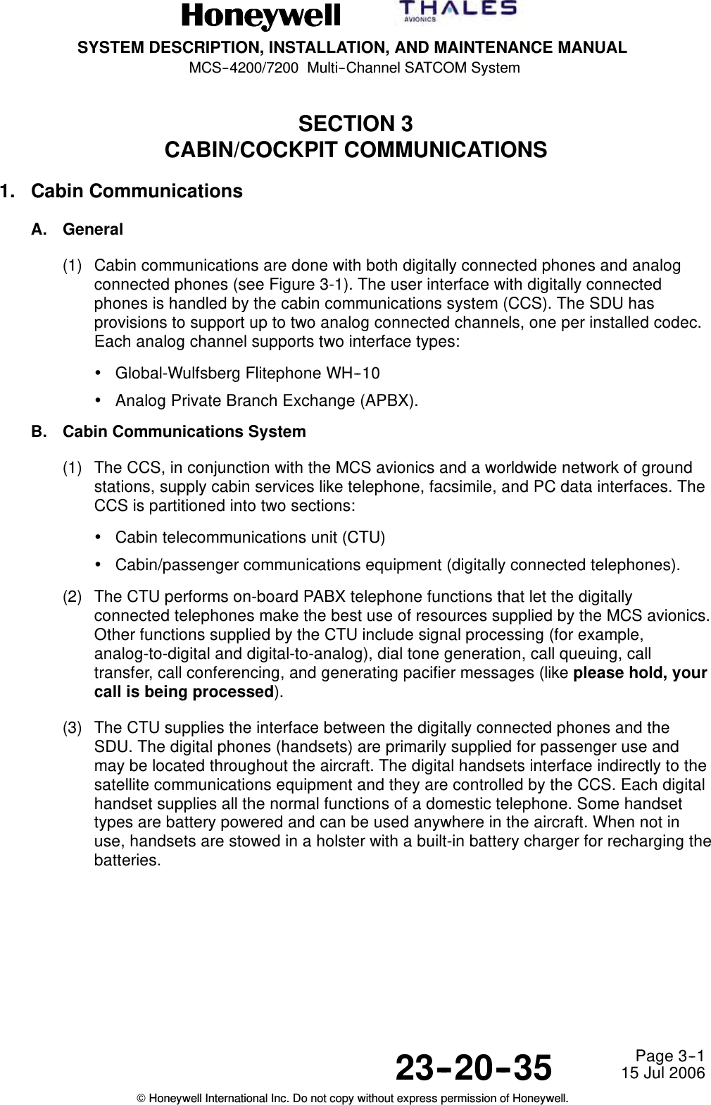 SYSTEM DESCRIPTION, INSTALLATION, AND MAINTENANCE MANUALMCS--4200/7200 Multi--Channel SATCOM System23--20--35 15 Jul 2006Honeywell International Inc. Do not copy without express permission of Honeywell.Page 3--1SECTION 3CABIN/COCKPIT COMMUNICATIONS1. Cabin CommunicationsA. General(1) Cabin communications are done with both digitally connected phones and analogconnected phones (see Figure 3-1). The user interface with digitally connectedphones is handled by the cabin communications system (CCS). The SDU hasprovisions to support up to two analog connected channels, one per installed codec.Each analog channel supports two interface types:•Global-Wulfsberg Flitephone WH--10•Analog Private Branch Exchange (APBX).B. Cabin Communications System(1) The CCS, in conjunction with the MCS avionics and a worldwide network of groundstations, supply cabin services like telephone, facsimile, and PC data interfaces. TheCCS is partitioned into two sections:•Cabin telecommunications unit (CTU)•Cabin/passenger communications equipment (digitally connected telephones).(2) The CTU performs on-board PABX telephone functions that let the digitallyconnected telephones make the best use of resources supplied by the MCS avionics.Other functions supplied by the CTU include signal processing (for example,analog-to-digital and digital-to-analog), dial tone generation, call queuing, calltransfer, call conferencing, and generating pacifier messages (like please hold, yourcall is being processed).(3) The CTU supplies the interface between the digitally connected phones and theSDU. The digital phones (handsets) are primarily supplied for passenger use andmay be located throughout the aircraft. The digital handsets interface indirectly to thesatellite communications equipment and they are controlled by the CCS. Each digitalhandset supplies all the normal functions of a domestic telephone. Some handsettypes are battery powered and can be used anywhere in the aircraft. When not inuse, handsets are stowed in a holster with a built-in battery charger for recharging thebatteries.