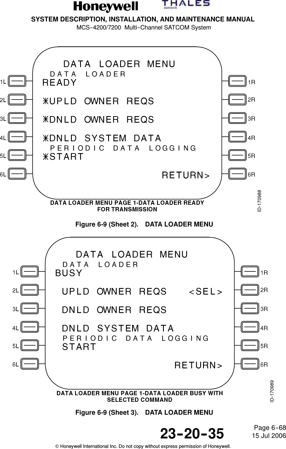 SYSTEM DESCRIPTION, INSTALLATION, AND MAINTENANCE MANUALMCS--4200/7200 Multi--Channel SATCOM System23--20--35 15 Jul 2006Honeywell International Inc. Do not copy without express permission of Honeywell.Page 6--68Figure 6-9 (Sheet 2). DATA LOADER MENUFigure 6-9 (Sheet 3). DATA LOADER MENU